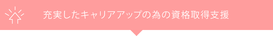 充実したキャリアアップの為の資格取得支援
